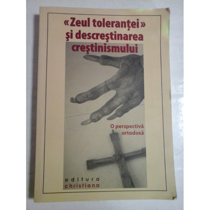 "Zeul tolerantei" si descrestinarea crestinismului * O perspectiva ortodoxa "Zeul tolerantei" si descrestinarea crestinismului * O perspectiva ortodoxa